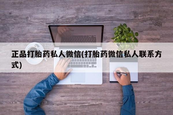 打胎药专卖微信卖流产药的微信正品打胎药私人微信(打胎药微信私人联系方式)