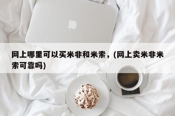 打胎药专卖微信卖流产药的微信网上哪里可以买米非和米索，(网上卖米非米索可靠吗)