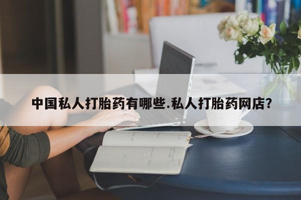 打胎药专卖微信卖流产药的微信中国私人打胎药有哪些.私人打胎药网店？