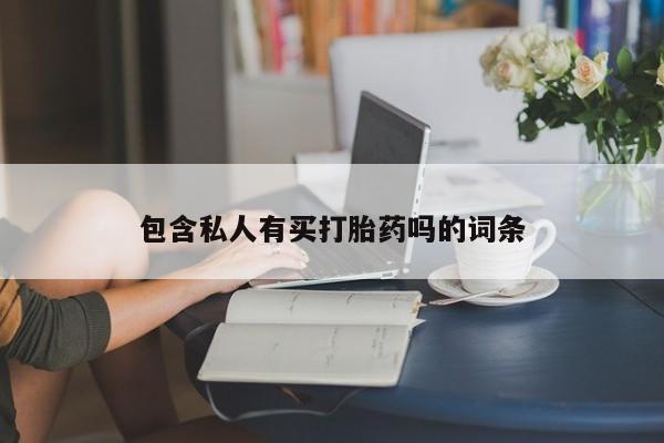 打胎药专卖微信卖流产药的微信包含私人有买打胎药吗的词条