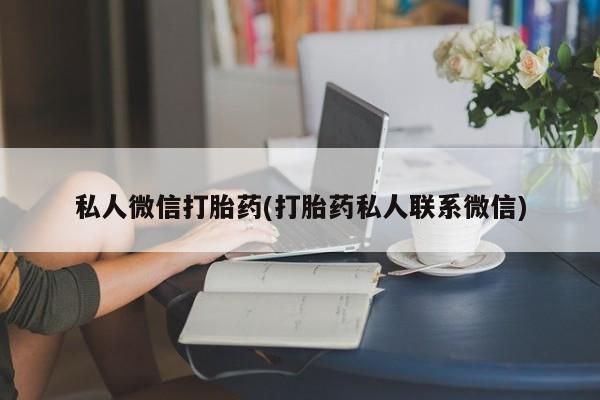 打胎药专卖微信卖流产药的微信私人微信打胎药(打胎药私人联系微信)