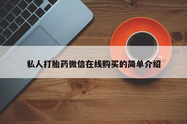 打胎药专卖微信卖流产药的微信私人打胎药微信在线购买的简单介绍