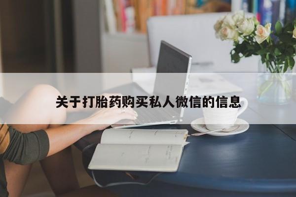 打胎药专卖微信卖流产药的微信关于打胎药购买私人微信的信息