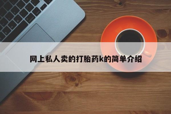 打胎药专卖微信卖流产药的微信网上私人卖的打胎药k的简单介绍