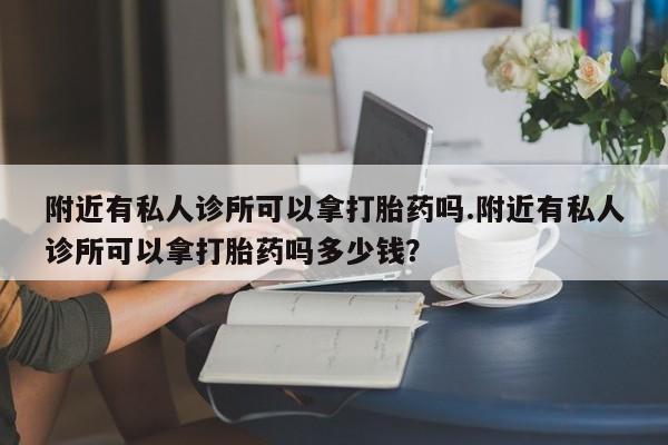 打胎药专卖微信卖流产药的微信附近有私人诊所可以拿打胎药吗.附近有私人诊所可以拿打胎药吗多少钱？