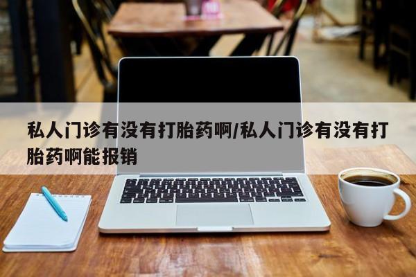 打胎药专卖微信卖流产药的微信私人门诊有没有打胎药啊/私人门诊有没有打胎药啊能报销
