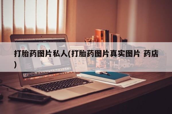 打胎药专卖微信卖流产药的微信打胎药图片私人(打胎药图片真实图片 药店)