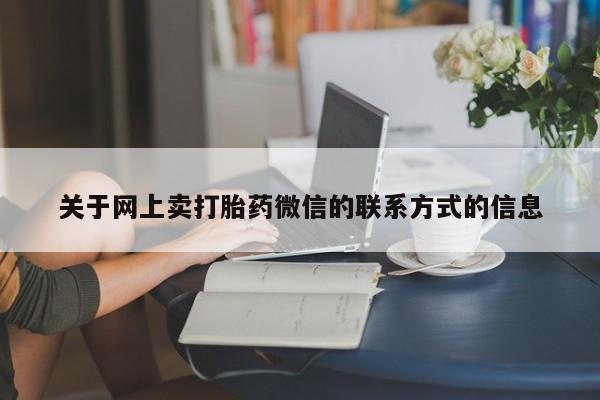 打胎药专卖微信卖流产药的微信关于网上卖打胎药微信的联系方式的信息