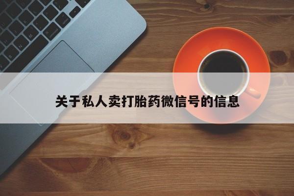 打胎药专卖微信卖流产药的微信关于私人卖打胎药微信号的信息