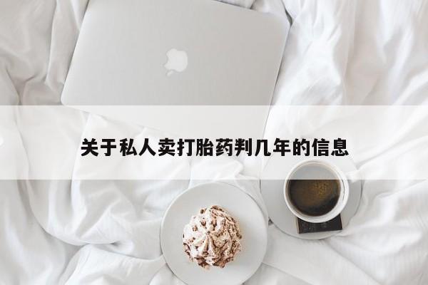 打胎药专卖微信卖流产药的微信关于私人卖打胎药判几年的信息