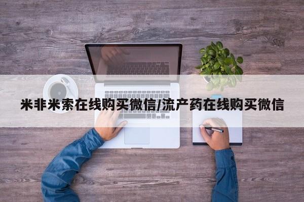 打胎药专卖微信卖流产药的微信米非米索在线购买微信/流产药在线购买微信