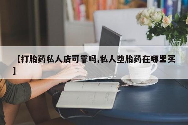 打胎药专卖微信卖流产药的微信【打胎药私人店可靠吗,私人堕胎药在哪里买】