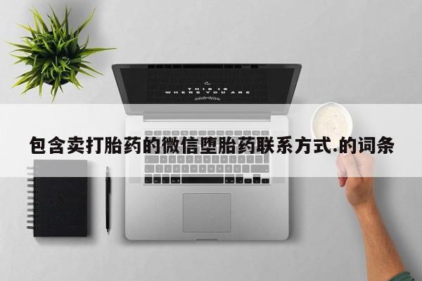 打胎药专卖微信卖流产药的微信包含卖打胎药的微信堕胎药联系方式.的词条