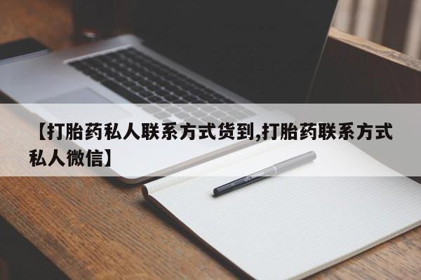 打胎药专卖微信卖流产药的微信【打胎药私人联系方式货到,打胎药联系方式私人微信】