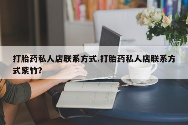 打胎药专卖微信卖流产药的微信打胎药私人店联系方式.打胎药私人店联系方式紫竹？