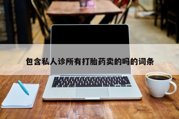 打胎药专卖微信卖流产药的微信包含私人诊所有打胎药卖的吗的词条