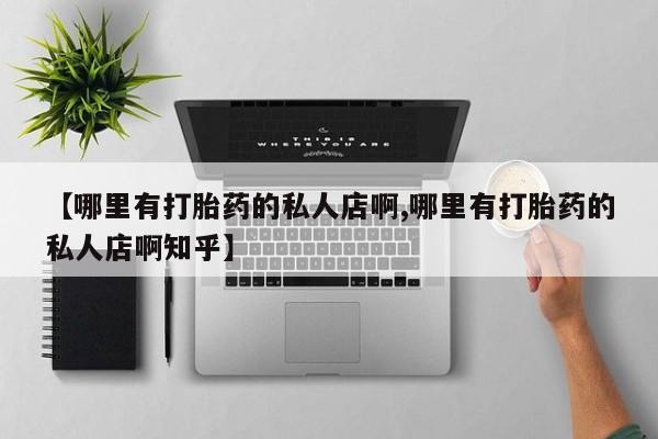 打胎药专卖微信卖流产药的微信【哪里有打胎药的私人店啊,哪里有打胎药的私人店啊知乎】