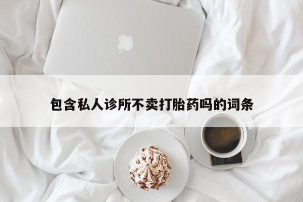 打胎药专卖微信卖流产药的微信包含私人诊所不卖打胎药吗的词条