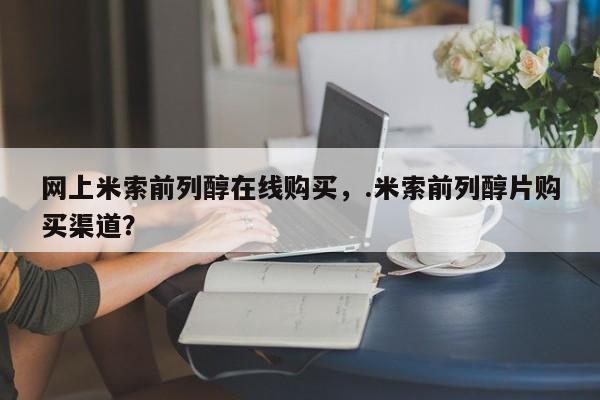 打胎药专卖微信卖流产药的微信网上米索前列醇在线购买，.米索前列醇片购买渠道？