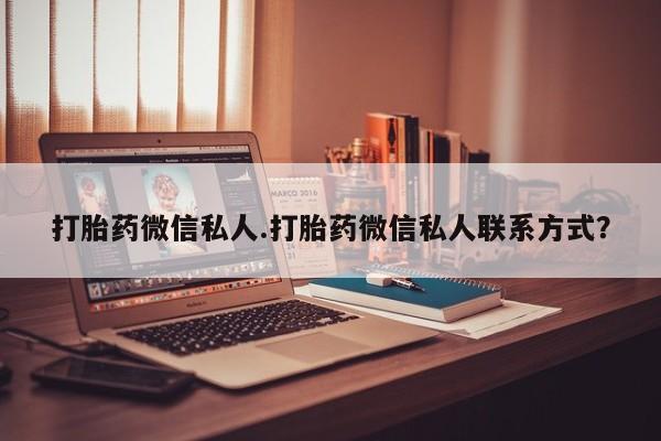 打胎药专卖微信卖流产药的微信打胎药微信私人.打胎药微信私人联系方式？
