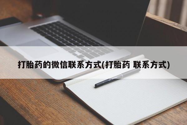 打胎药专卖微信卖流产药的微信打胎药的微信联系方式(打胎药 联系方式)