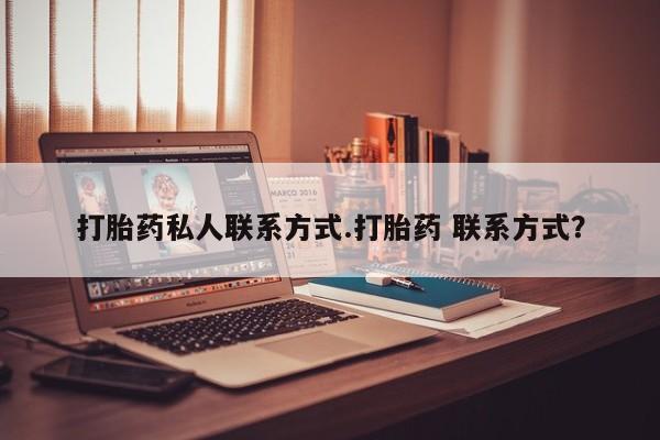 打胎药专卖微信卖流产药的微信打胎药私人联系方式.打胎药 联系方式？