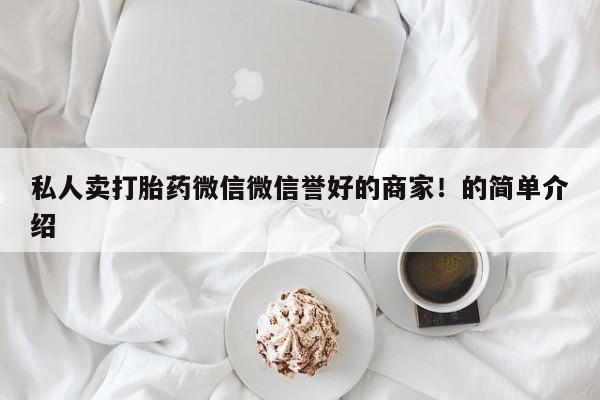 打胎药专卖微信卖流产药的微信私人卖打胎药微信微信誉好的商家！的简单介绍