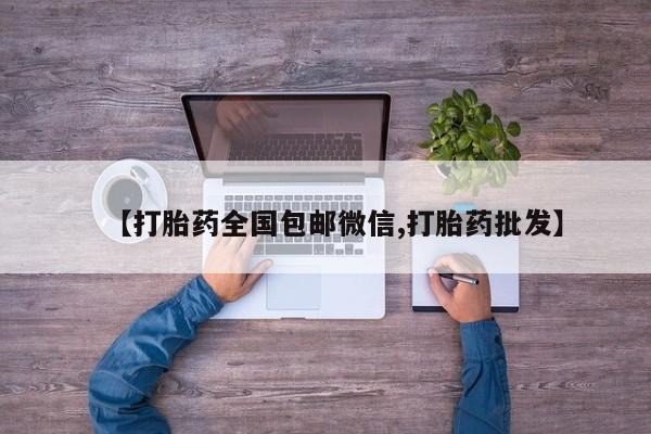 打胎药专卖微信卖流产药的微信【打胎药全国包邮微信,打胎药批发】