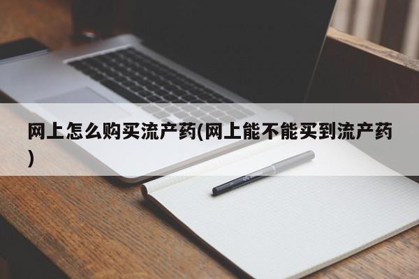 打胎药专卖微信卖流产药的微信网上怎么购买流产药(网上能不能买到流产药)