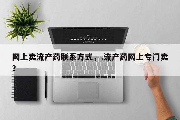 打胎药专卖微信卖流产药的微信网上卖流产药联系方式，.流产药网上专门卖？