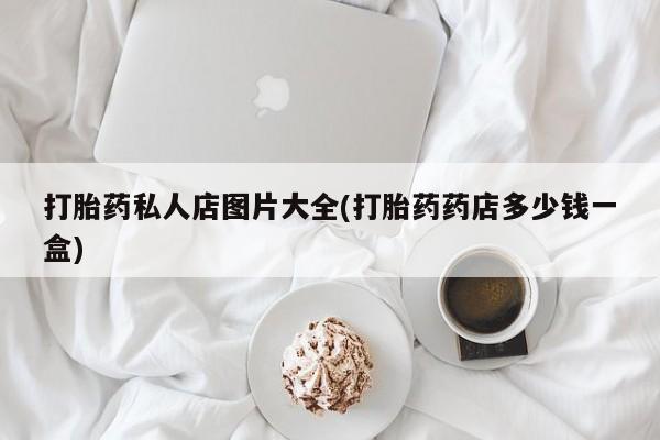 打胎药专卖微信卖流产药的微信打胎药私人店图片大全(打胎药药店多少钱一盒)