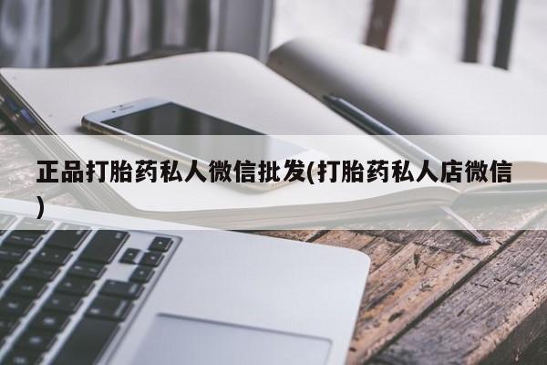 打胎药专卖微信卖流产药的微信正品打胎药私人微信批发(打胎药私人店微信)