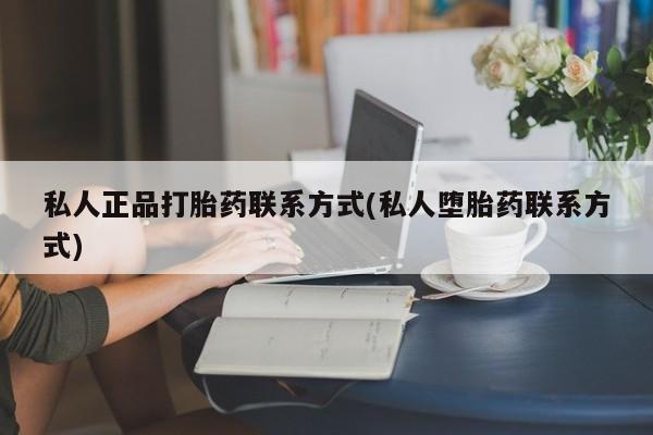 打胎药专卖微信卖流产药的微信私人正品打胎药联系方式(私人堕胎药联系方式)